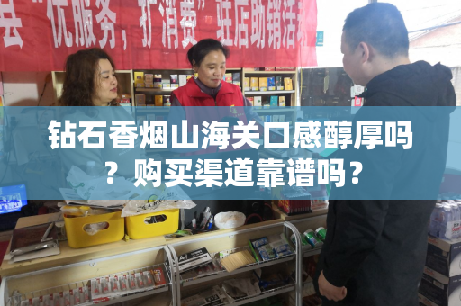 钻石香烟山海关口感醇厚吗？购买渠道靠谱吗？